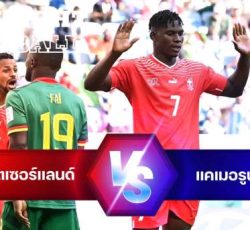 ไฮไลท์ฟุตบอล สวิตเซอร์แลนด์ 1-0 แคเมอรูน บอลโลก 2022