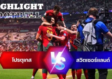 ไฮไลท์ฟุตบอล โปรตุเกส 6-1 สวิตเซอร์แลนด์ บอลโลก 2022