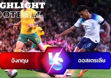 ไฮไลท์ฟุตบอล อังกฤษ 1-0 ออสเตรเลีย กระชับมิตรทีมชาติ